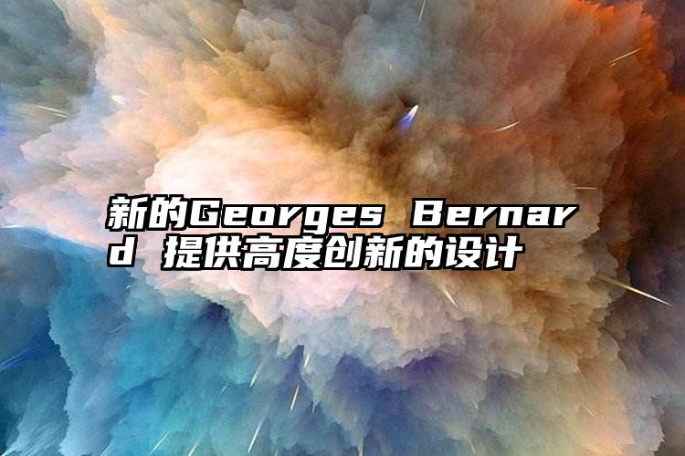 新的Georges Bernard 提供高度创新的设计